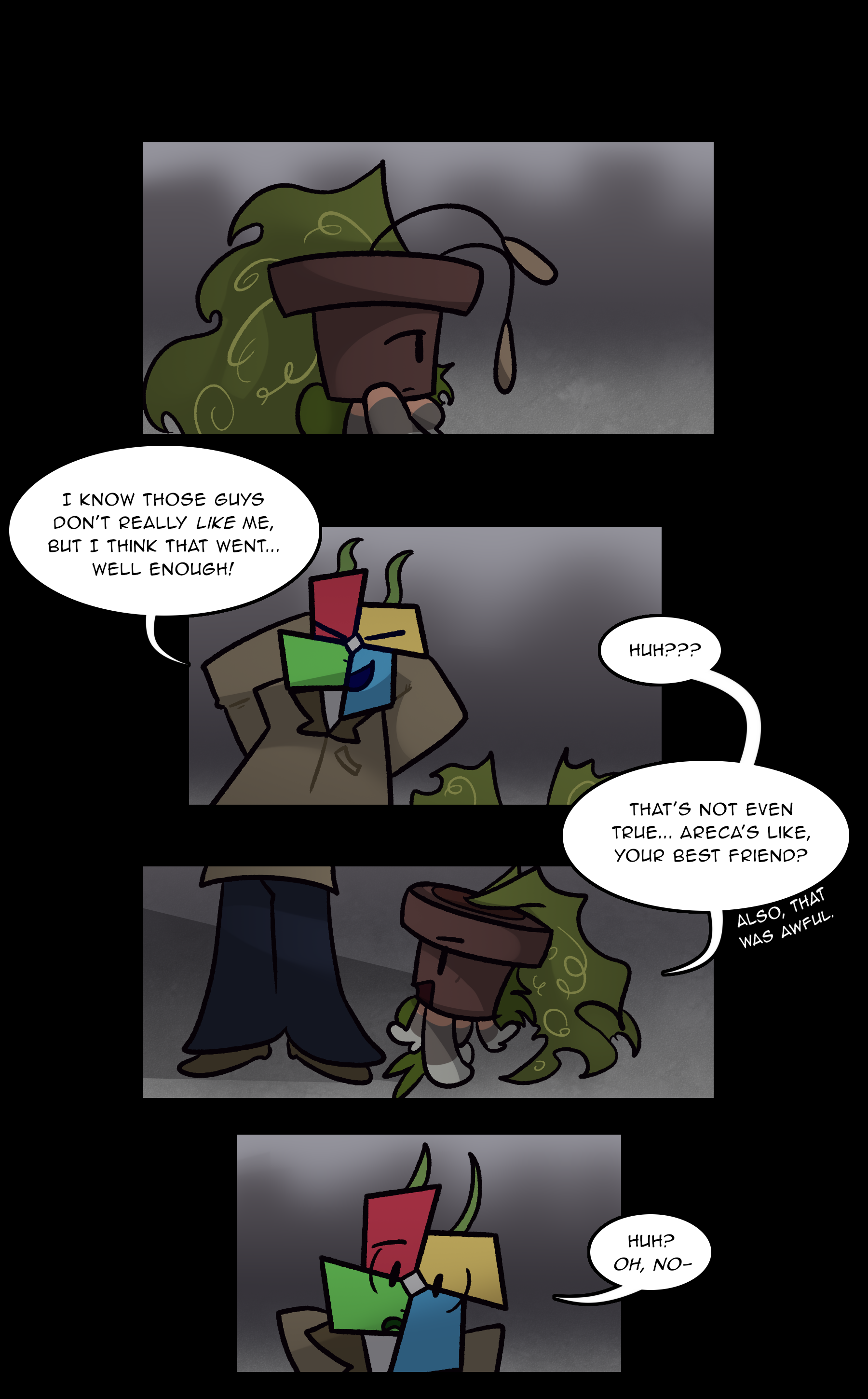 LOWE: I know those guys don't really like me, but I think that went... well enough! REED: Huh??? That's not even true... Areca's like, your best friend? (Also, that was awful...) LOWE: Huh? Oh, no...
